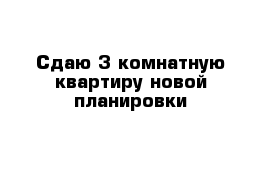 Сдаю 3 комнатную квартиру новой планировки